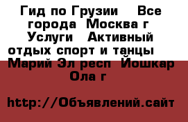 Гид по Грузии  - Все города, Москва г. Услуги » Активный отдых,спорт и танцы   . Марий Эл респ.,Йошкар-Ола г.